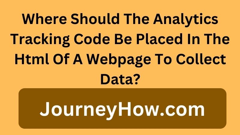 Where Should The Analytics Tracking Code Be Placed In The Html Of A Webpage To Collect Data?