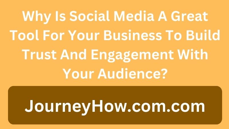 Why Is Social Media A Great Tool For Your Business To Build Trust And Engagement With Your Audience?