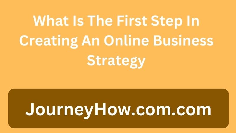 What Is The First Step In Creating An Online Business Strategy