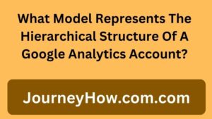 What Model Represents The Hierarchical Structure Of A Google Analytics Account?