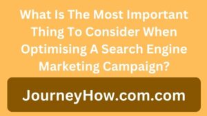 What Is The Most Important Thing To Consider When Optimising A Search Engine Marketing Campaign?