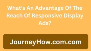 What's An Advantage Of The Reach Of Responsive Display Ads?