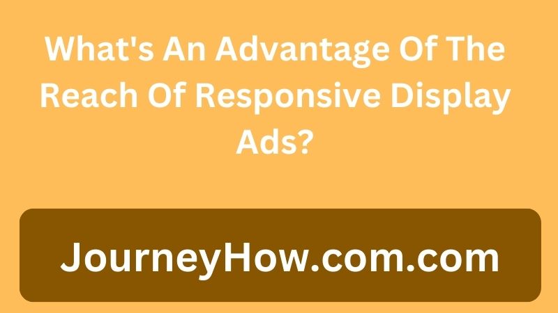 What's An Advantage Of The Reach Of Responsive Display Ads?