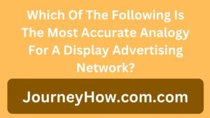 Which Of The Following Is The Most Accurate Analogy For A Display Advertising Network?